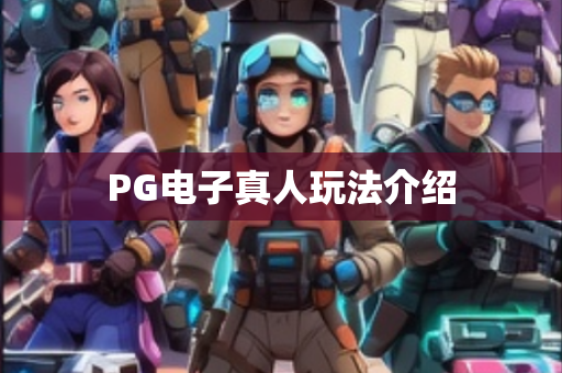 PG电子真人玩法介绍